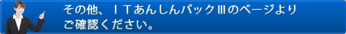 その他、ＩＴあんしんパックⅡのページよりご確認ください。