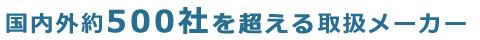 国内外約500社を超える取扱メーカー